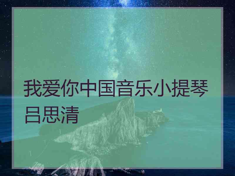 我爱你中国音乐小提琴吕思清