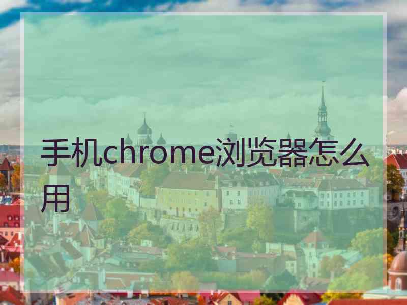 手机chrome浏览器怎么用