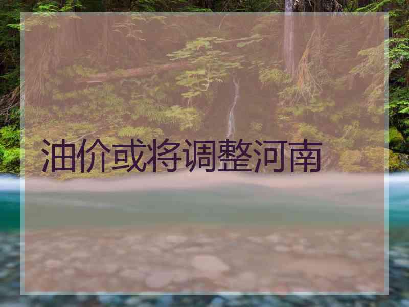 油价或将调整河南