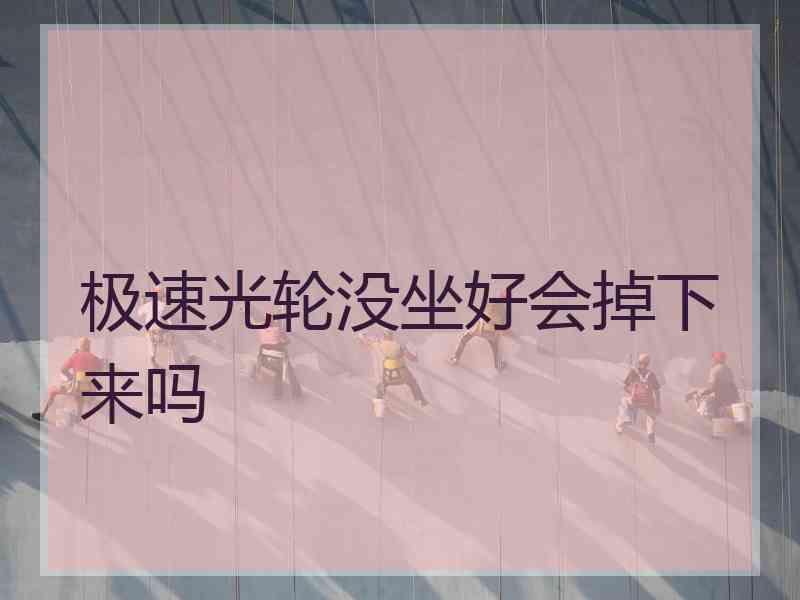 极速光轮没坐好会掉下来吗
