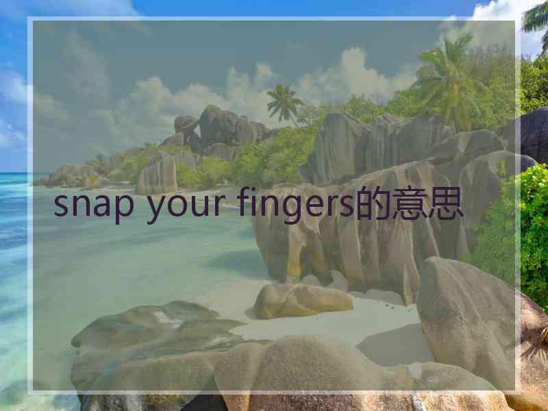 snap your fingers的意思