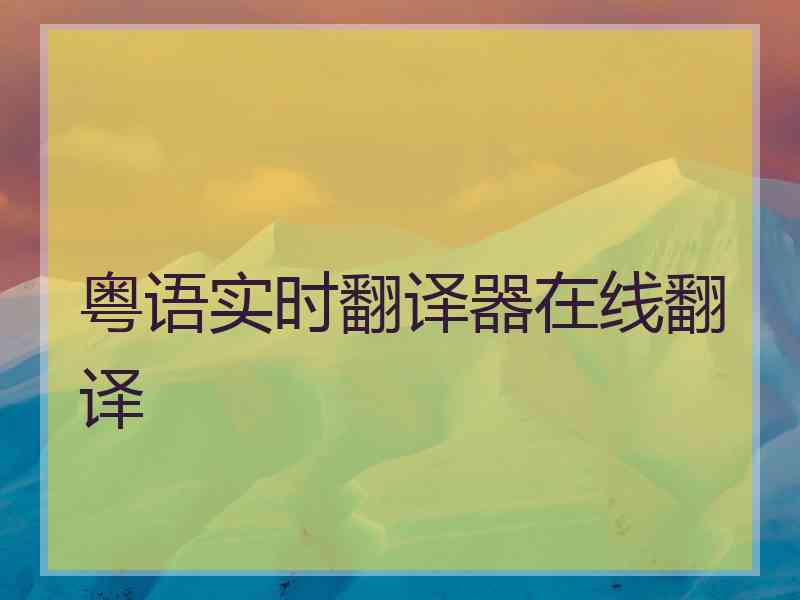粤语实时翻译器在线翻译