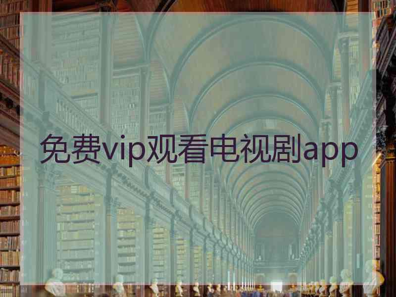 免费vip观看电视剧app