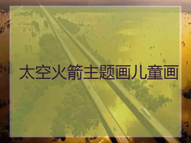 太空火箭主题画儿童画
