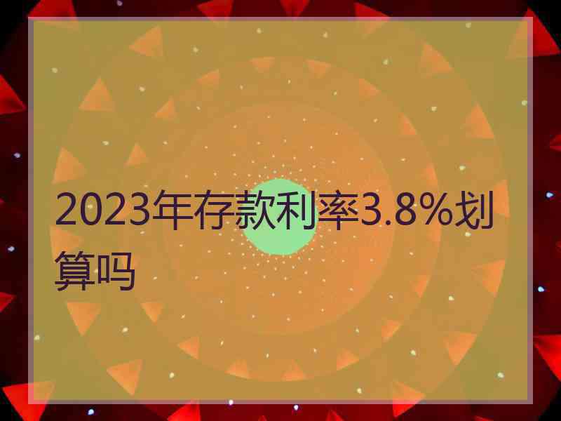 2023年存款利率3.8%划算吗