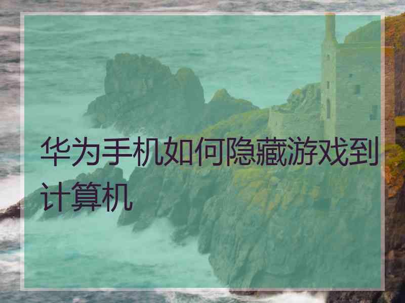 华为手机如何隐藏游戏到计算机