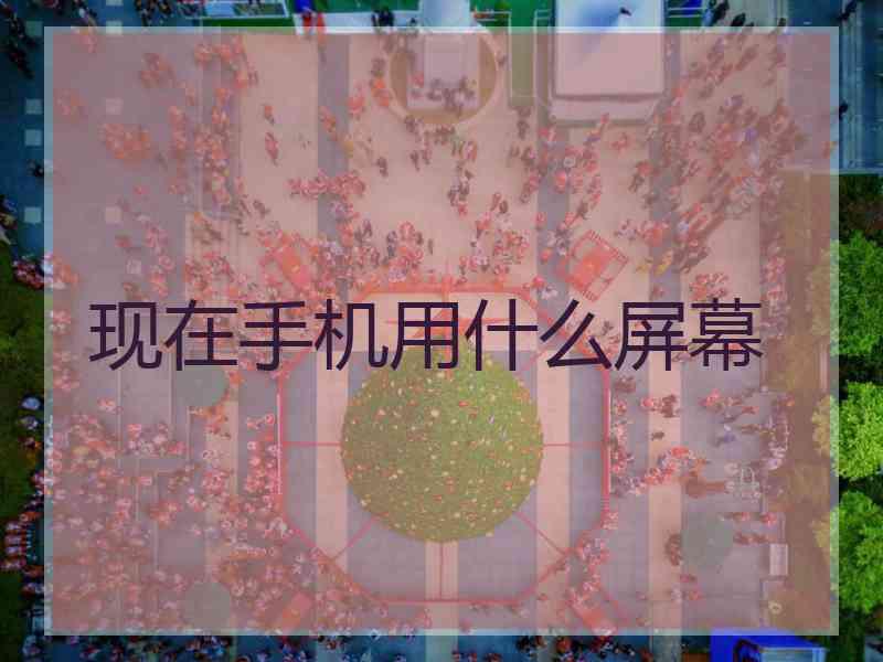 现在手机用什么屏幕