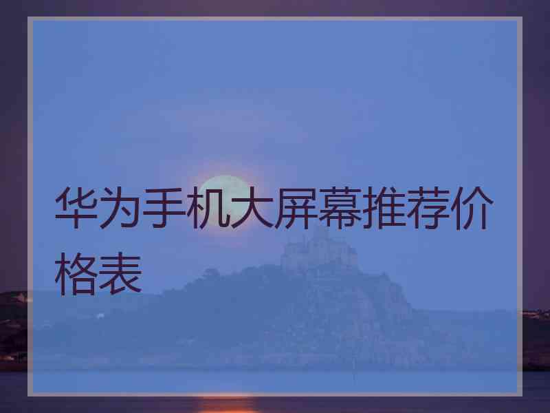 华为手机大屏幕推荐价格表