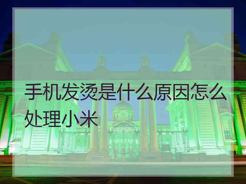 手机发烫是什么原因怎么处理小米