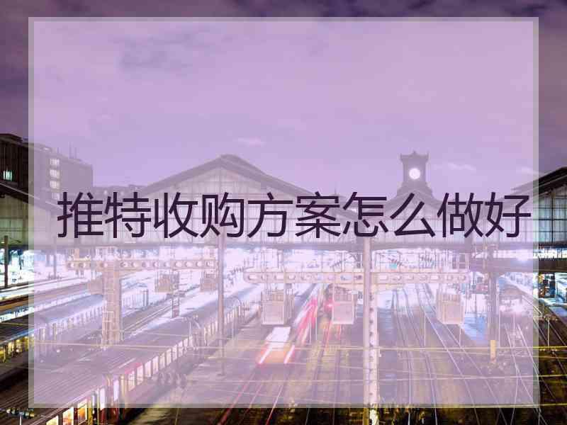 推特收购方案怎么做好