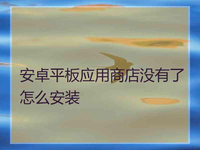安卓平板应用商店没有了怎么安装
