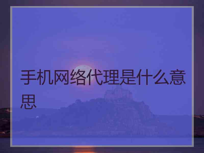 手机网络代理是什么意思