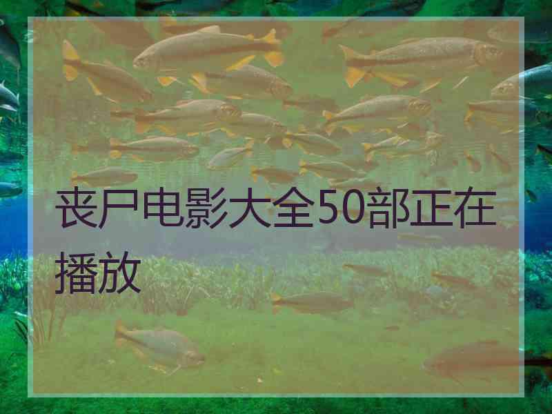 丧尸电影大全50部正在播放
