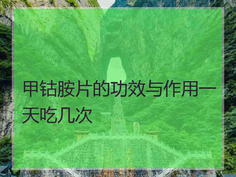 甲钴胺片的功效与作用一天吃几次