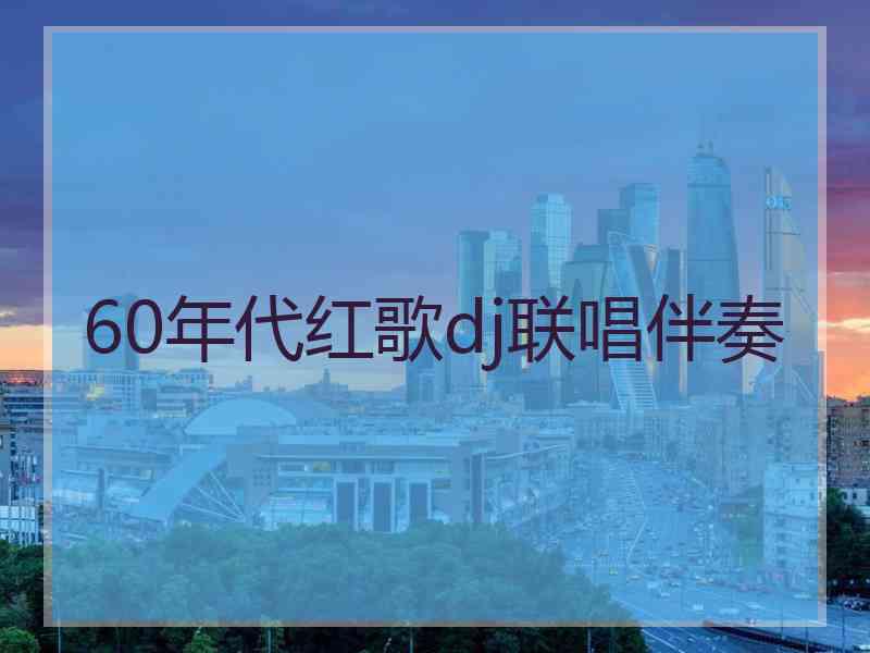 60年代红歌dj联唱伴奏