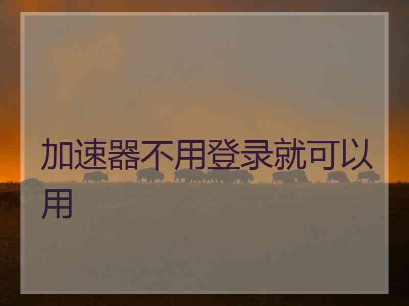 加速器不用登录就可以用