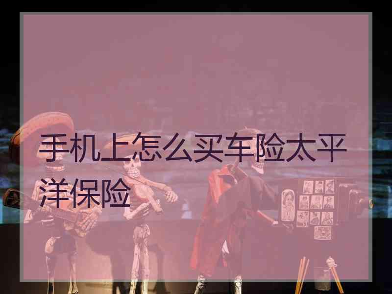手机上怎么买车险太平洋保险