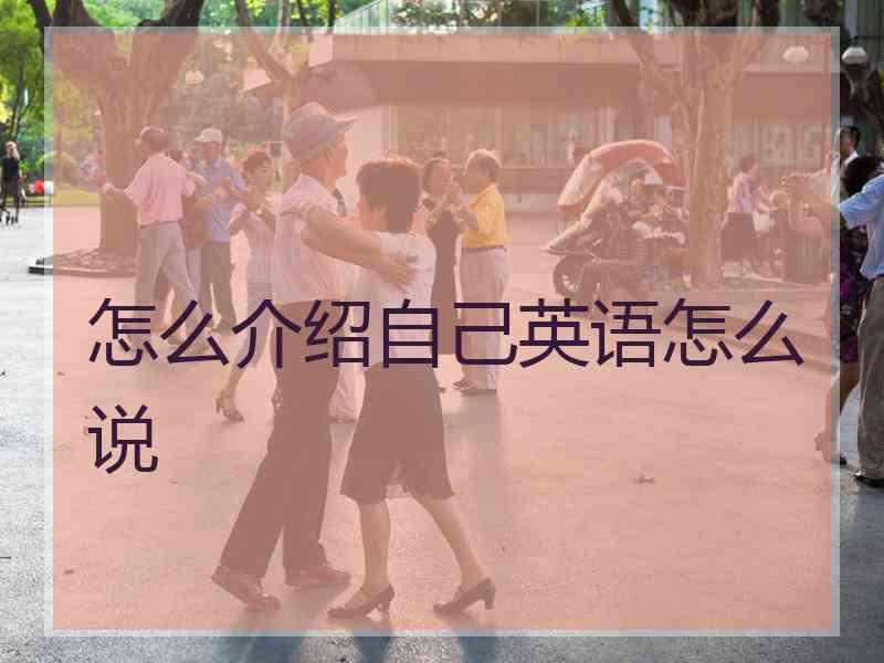 怎么介绍自己英语怎么说