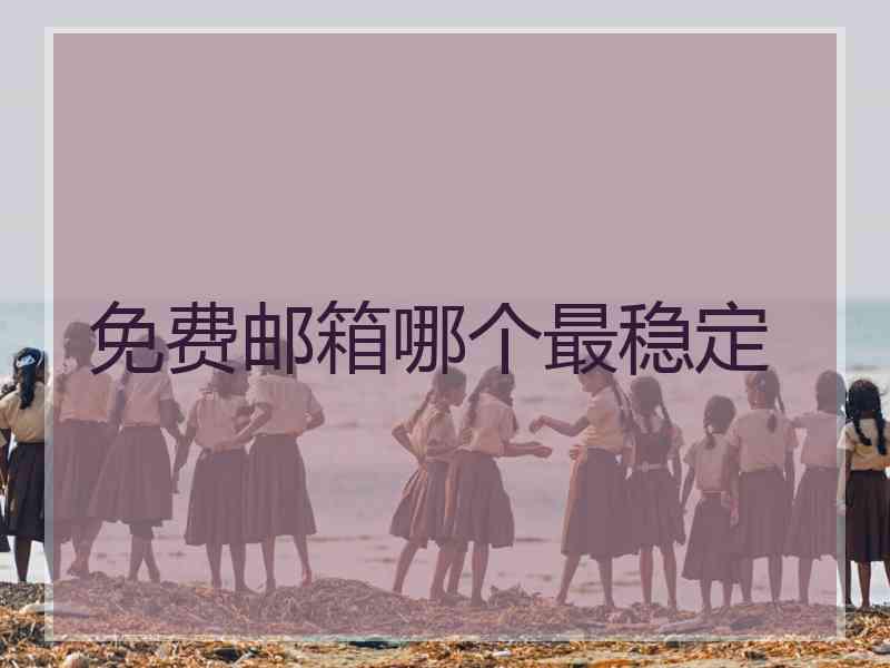 免费邮箱哪个最稳定