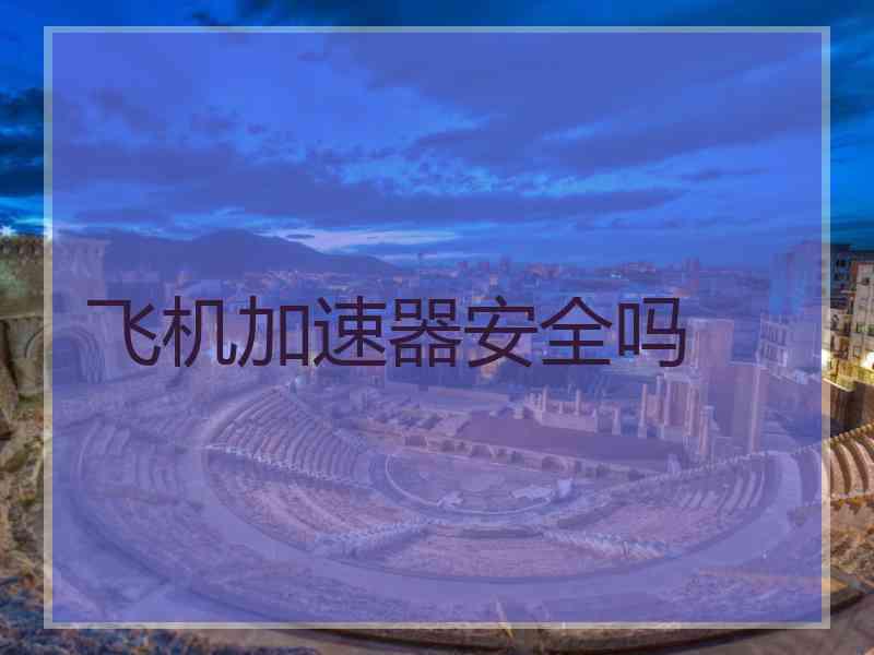 飞机加速器安全吗