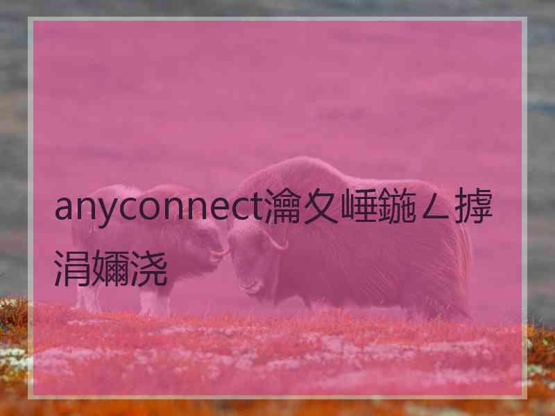 anyconnect瀹夊崜鍦ㄥ摢涓嬭浇