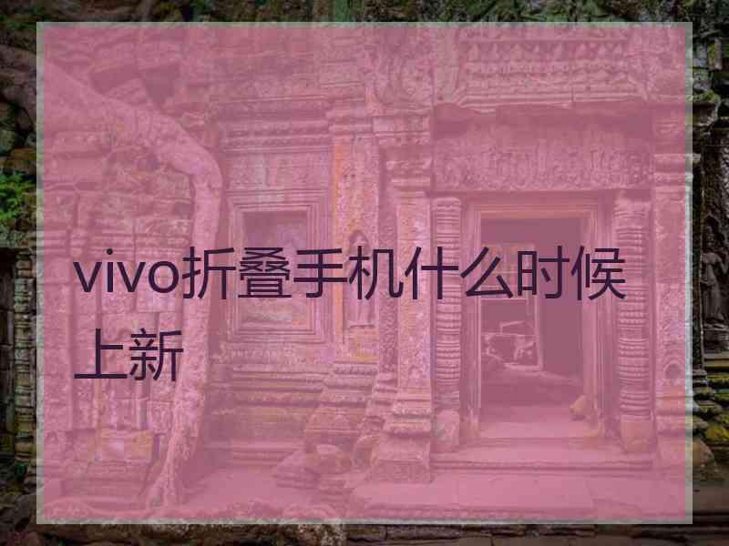 vivo折叠手机什么时候上新