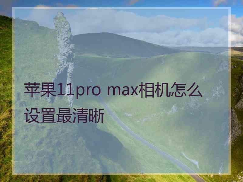 苹果11pro max相机怎么设置最清晰