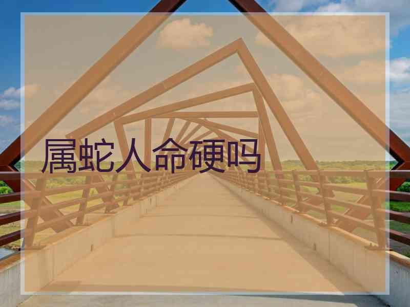 属蛇人命硬吗
