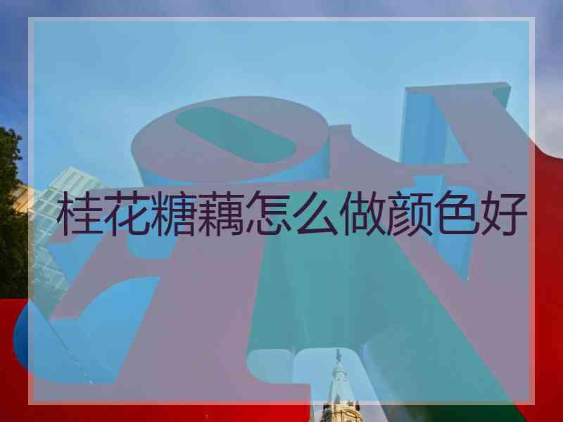 桂花糖藕怎么做颜色好