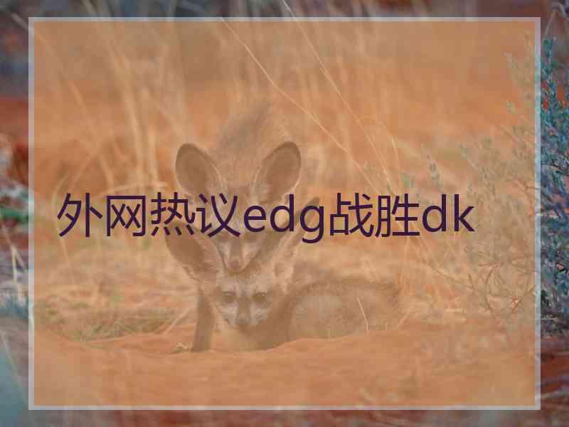 外网热议edg战胜dk