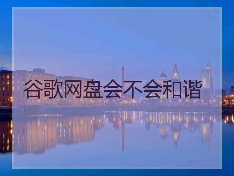 谷歌网盘会不会和谐