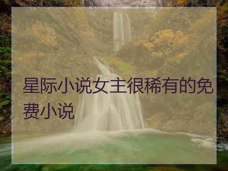 星际小说女主很稀有的免费小说