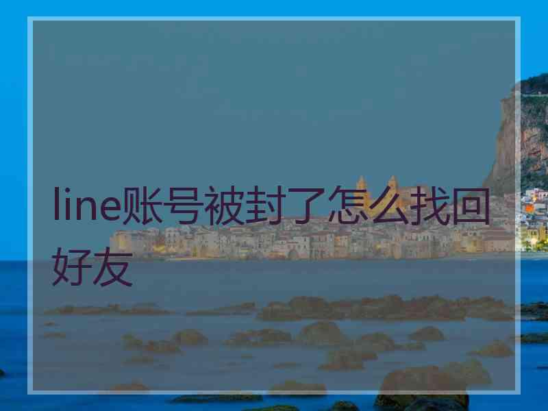 line账号被封了怎么找回好友