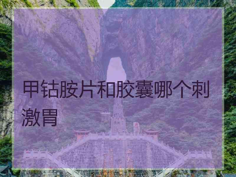 甲钴胺片和胶囊哪个刺激胃