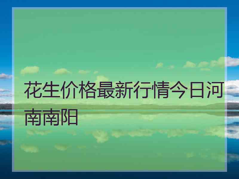 花生价格最新行情今日河南南阳