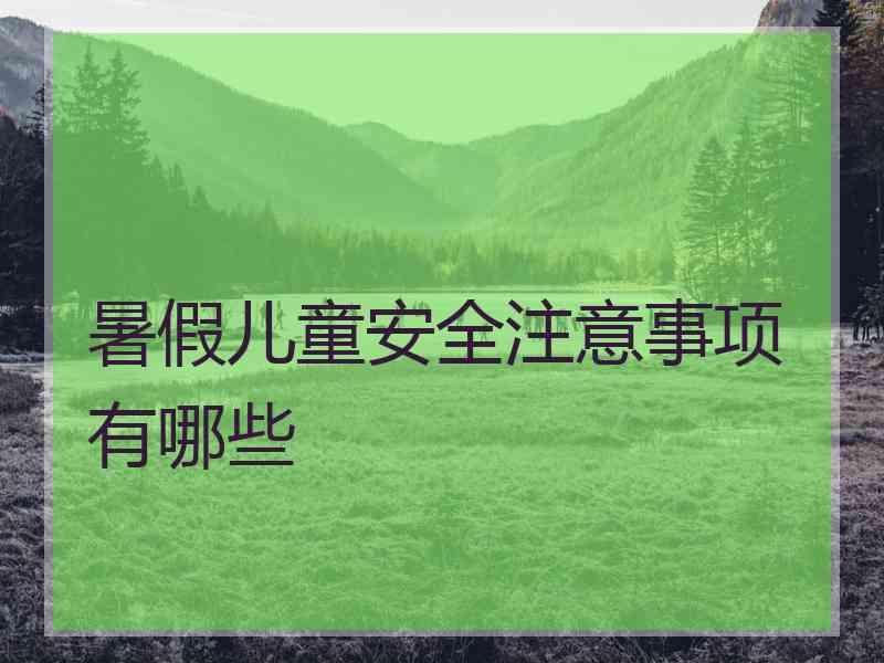 暑假儿童安全注意事项有哪些