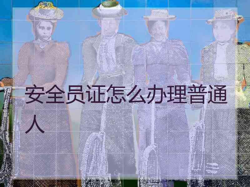 安全员证怎么办理普通人