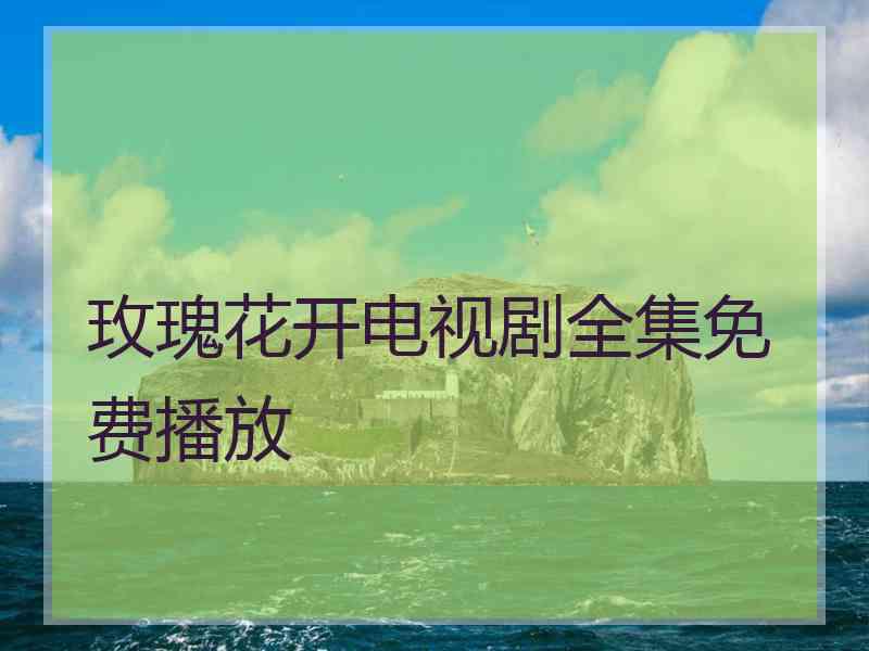 玫瑰花开电视剧全集免费播放