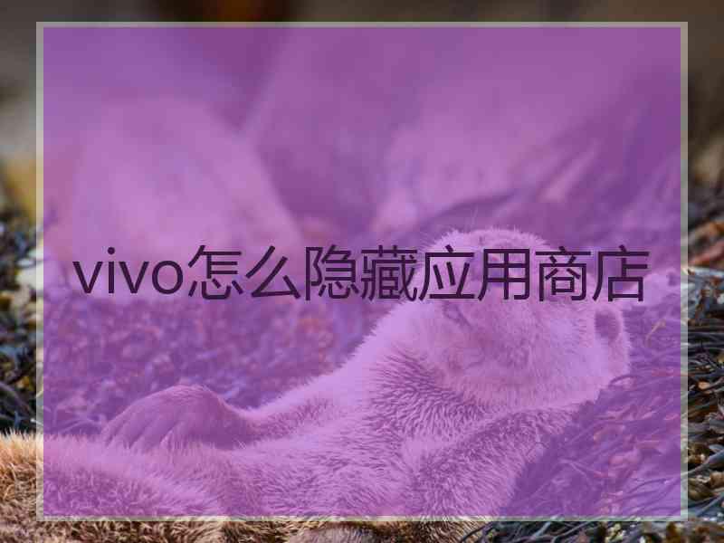 vivo怎么隐藏应用商店