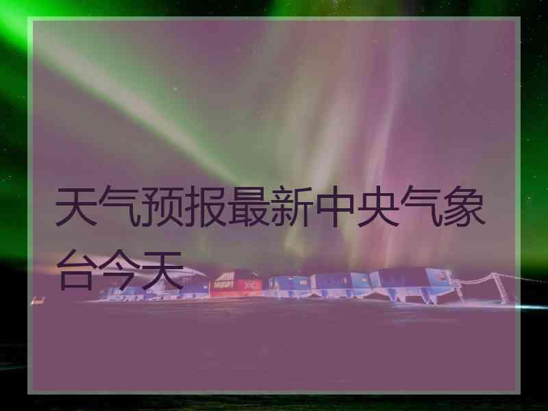 天气预报最新中央气象台今天