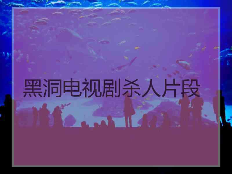 黑洞电视剧杀人片段