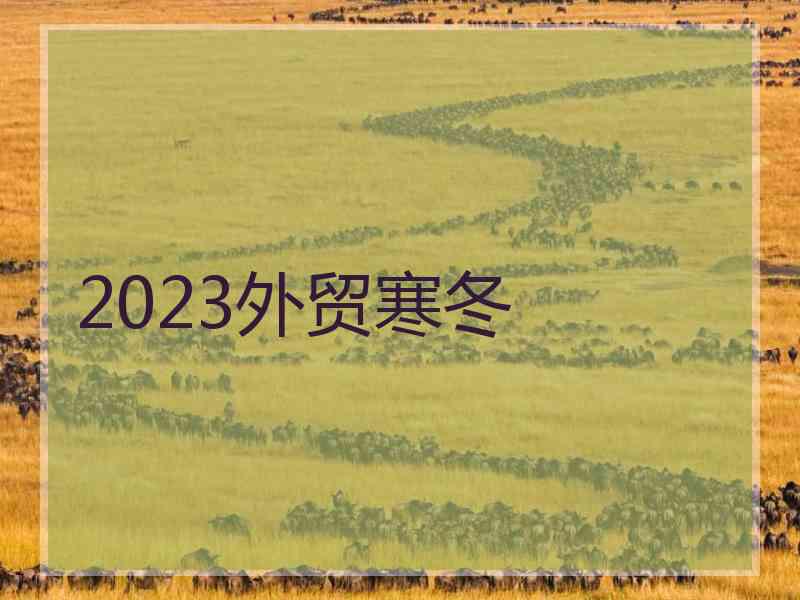 2023外贸寒冬