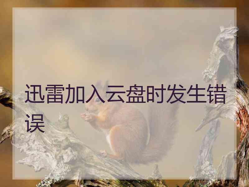 迅雷加入云盘时发生错误