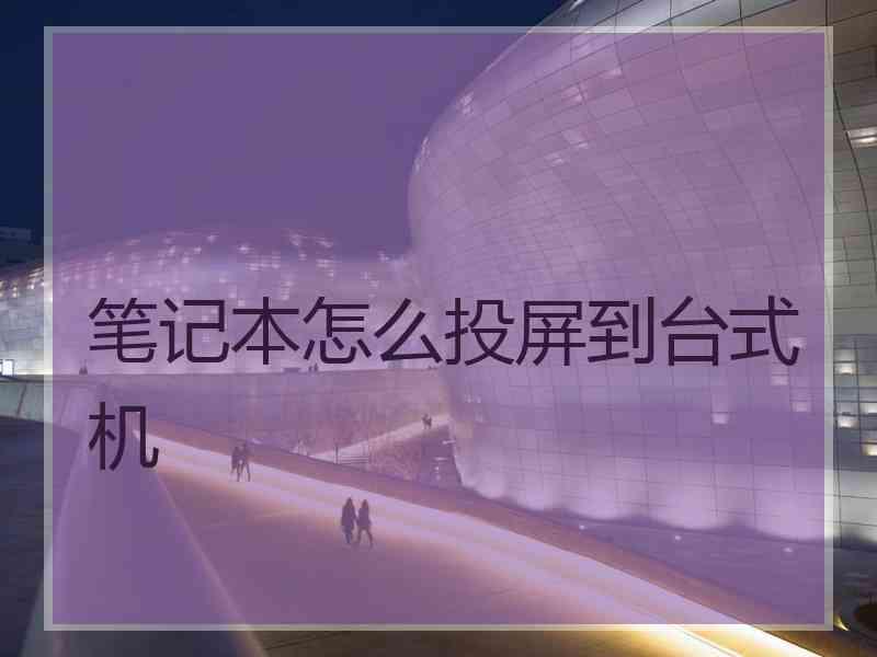 笔记本怎么投屏到台式机