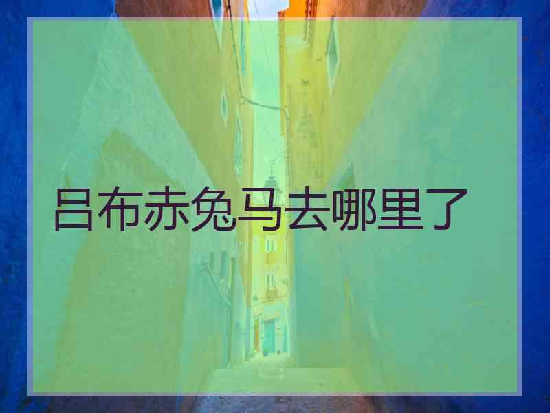 吕布赤兔马去哪里了