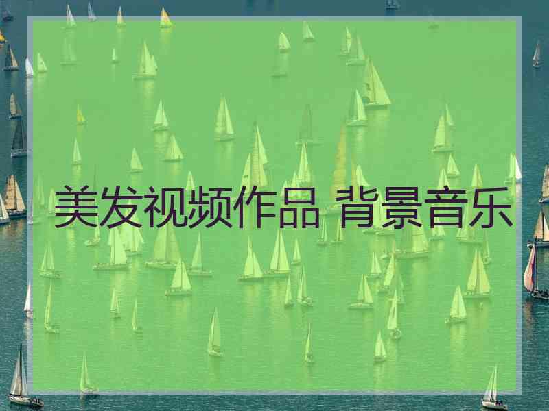 美发视频作品 背景音乐