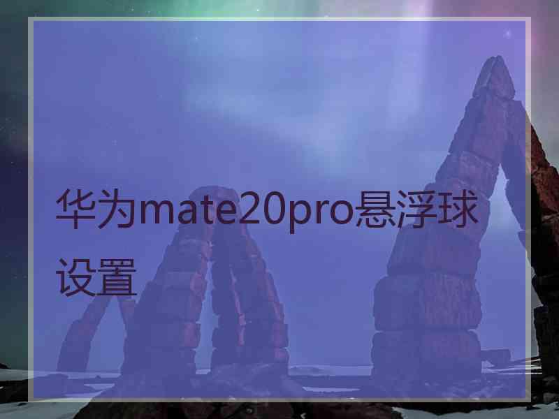 华为mate20pro悬浮球设置