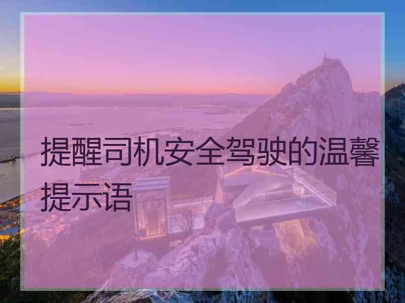 提醒司机安全驾驶的温馨提示语