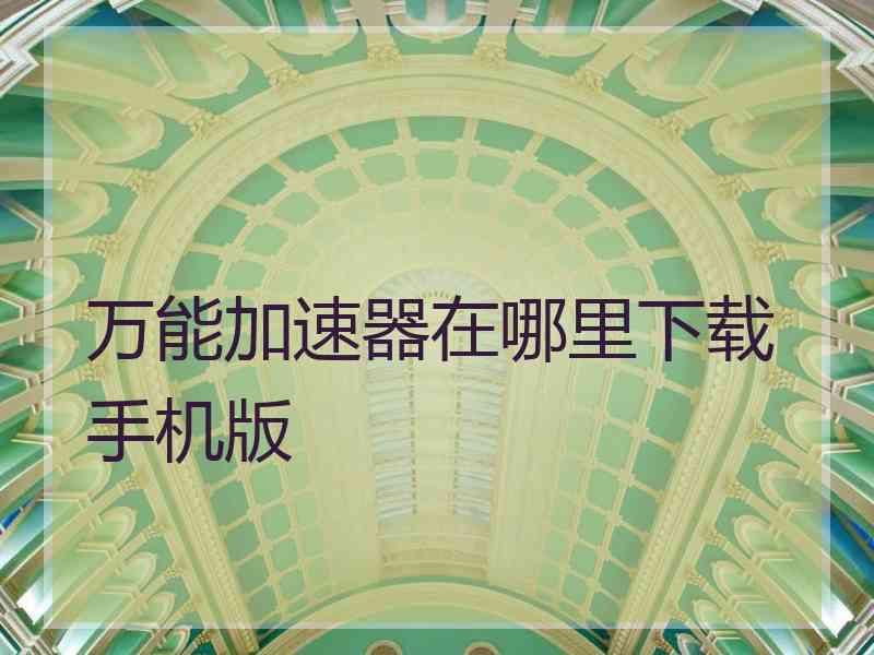 万能加速器在哪里下载手机版
