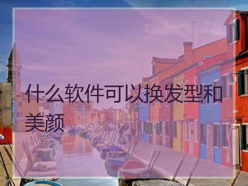 什么软件可以换发型和美颜